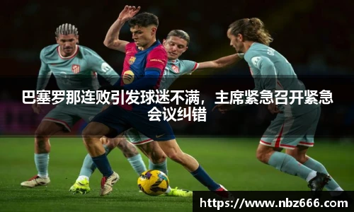 巴塞罗那连败引发球迷不满，主席紧急召开紧急会议纠错