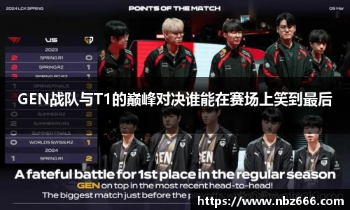 GEN战队与T1的巅峰对决谁能在赛场上笑到最后