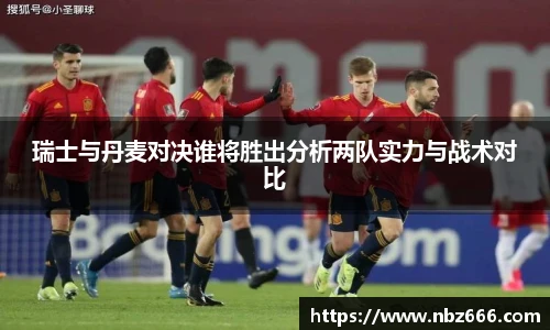 瑞士与丹麦对决谁将胜出分析两队实力与战术对比