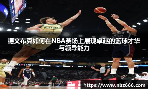 德文布克如何在NBA赛场上展现卓越的篮球才华与领导能力