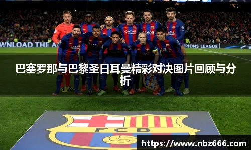 巴塞罗那与巴黎圣日耳曼精彩对决图片回顾与分析