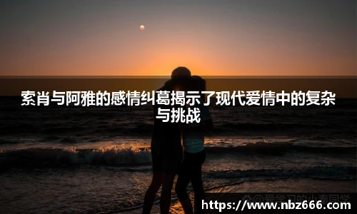 索肖与阿雅的感情纠葛揭示了现代爱情中的复杂与挑战