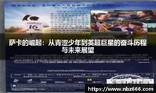 萨卡的崛起：从青涩少年到英超巨星的奋斗历程与未来展望