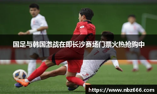 国足与韩国激战在即长沙赛场门票火热抢购中